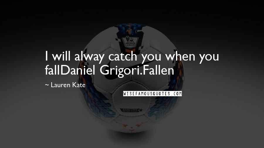 Lauren Kate Quotes: I will alway catch you when you fallDaniel Grigori.Fallen