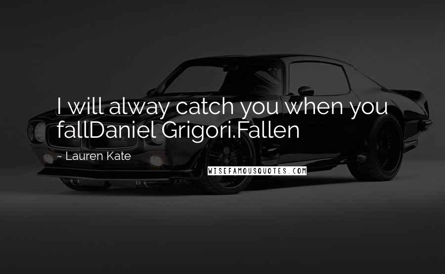 Lauren Kate Quotes: I will alway catch you when you fallDaniel Grigori.Fallen
