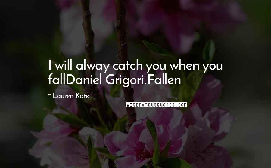 Lauren Kate Quotes: I will alway catch you when you fallDaniel Grigori.Fallen