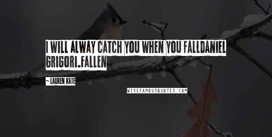 Lauren Kate Quotes: I will alway catch you when you fallDaniel Grigori.Fallen