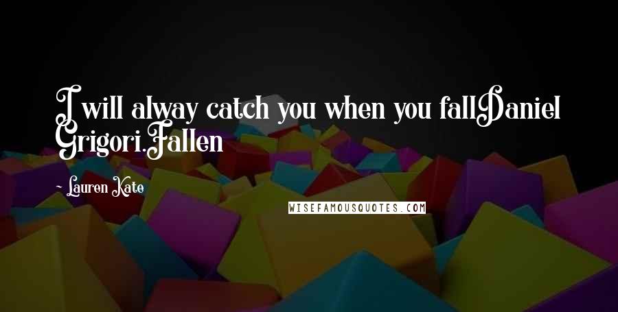 Lauren Kate Quotes: I will alway catch you when you fallDaniel Grigori.Fallen