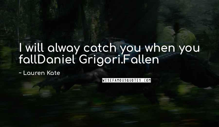 Lauren Kate Quotes: I will alway catch you when you fallDaniel Grigori.Fallen
