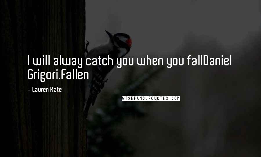 Lauren Kate Quotes: I will alway catch you when you fallDaniel Grigori.Fallen