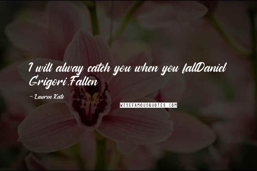 Lauren Kate Quotes: I will alway catch you when you fallDaniel Grigori.Fallen