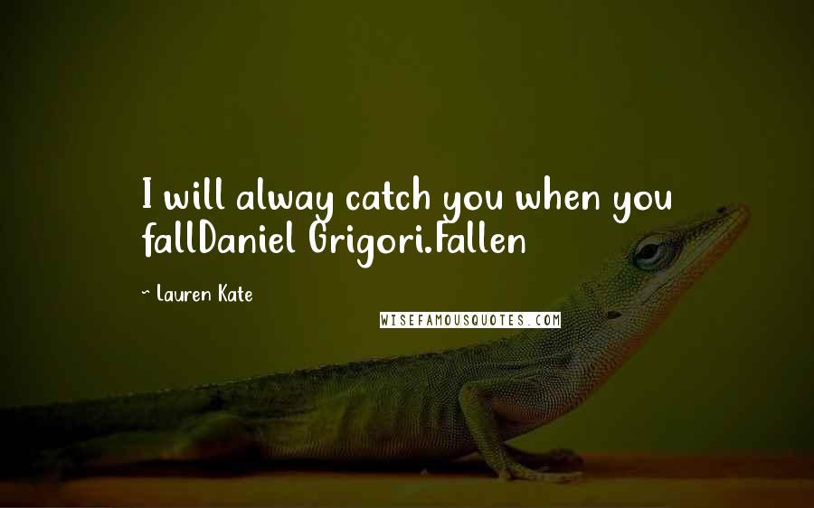 Lauren Kate Quotes: I will alway catch you when you fallDaniel Grigori.Fallen