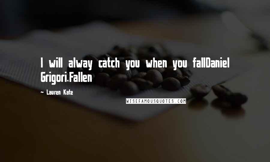 Lauren Kate Quotes: I will alway catch you when you fallDaniel Grigori.Fallen