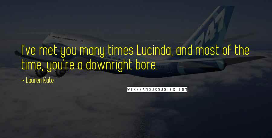 Lauren Kate Quotes: I've met you many times Lucinda, and most of the time, you're a downright bore.