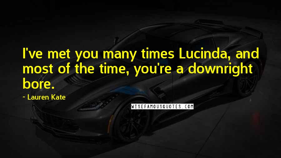 Lauren Kate Quotes: I've met you many times Lucinda, and most of the time, you're a downright bore.