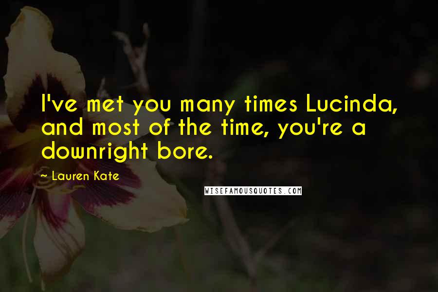 Lauren Kate Quotes: I've met you many times Lucinda, and most of the time, you're a downright bore.