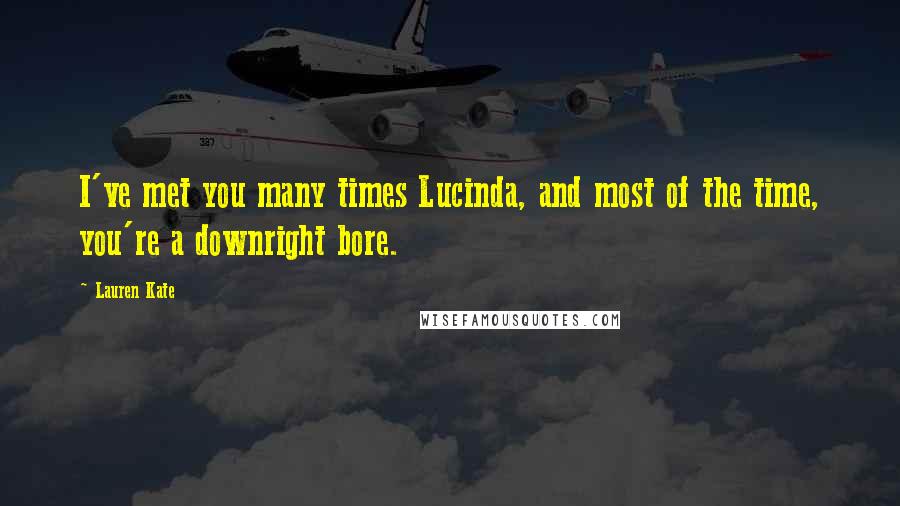 Lauren Kate Quotes: I've met you many times Lucinda, and most of the time, you're a downright bore.