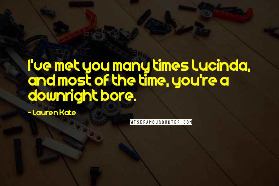 Lauren Kate Quotes: I've met you many times Lucinda, and most of the time, you're a downright bore.