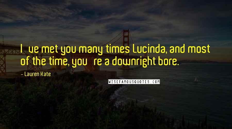 Lauren Kate Quotes: I've met you many times Lucinda, and most of the time, you're a downright bore.