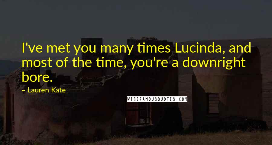 Lauren Kate Quotes: I've met you many times Lucinda, and most of the time, you're a downright bore.