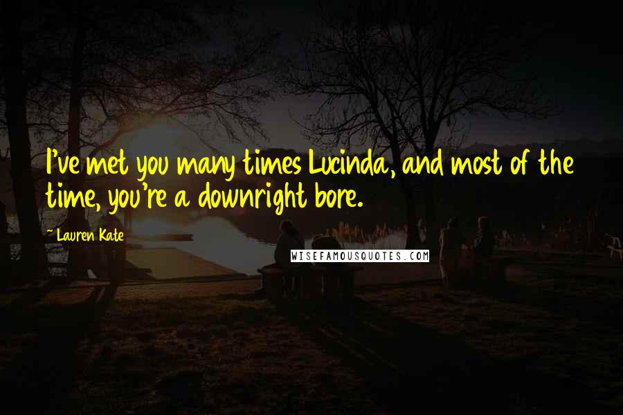 Lauren Kate Quotes: I've met you many times Lucinda, and most of the time, you're a downright bore.