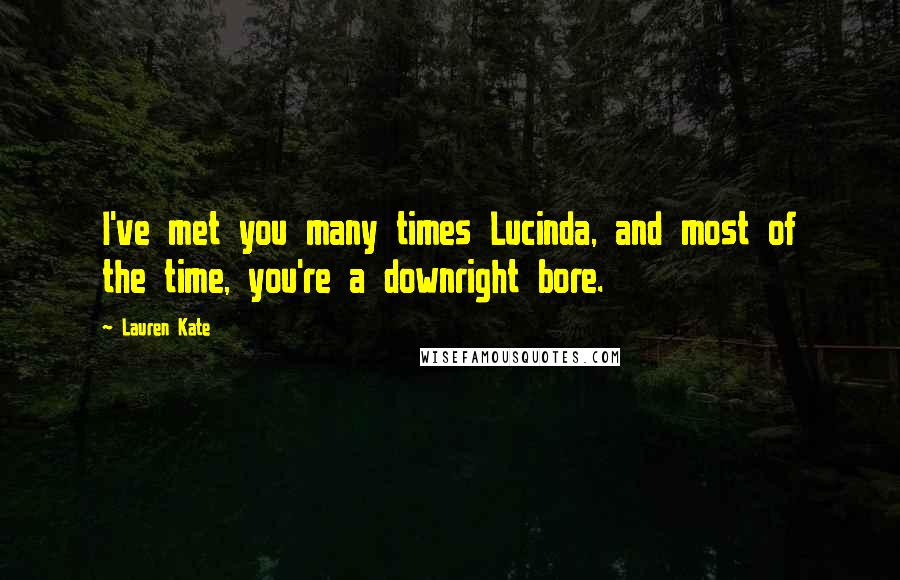 Lauren Kate Quotes: I've met you many times Lucinda, and most of the time, you're a downright bore.