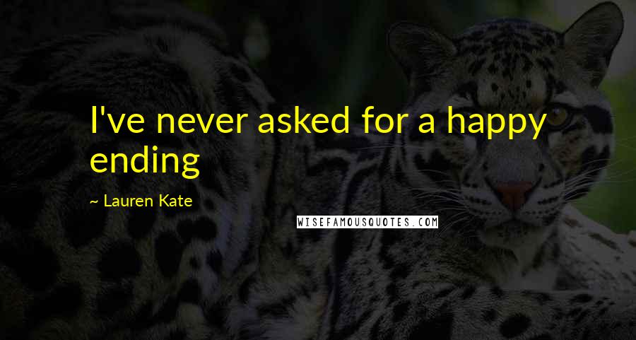 Lauren Kate Quotes: I've never asked for a happy ending