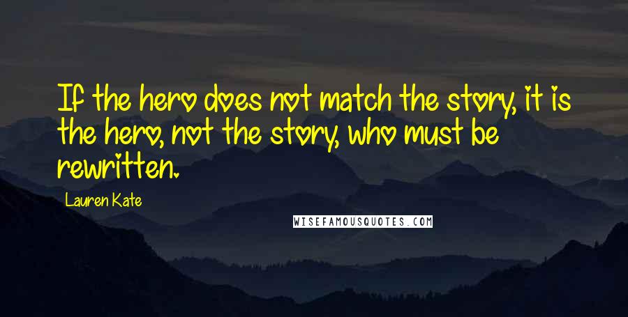 Lauren Kate Quotes: If the hero does not match the story, it is the hero, not the story, who must be rewritten.