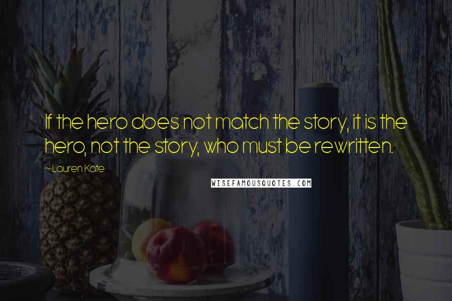 Lauren Kate Quotes: If the hero does not match the story, it is the hero, not the story, who must be rewritten.