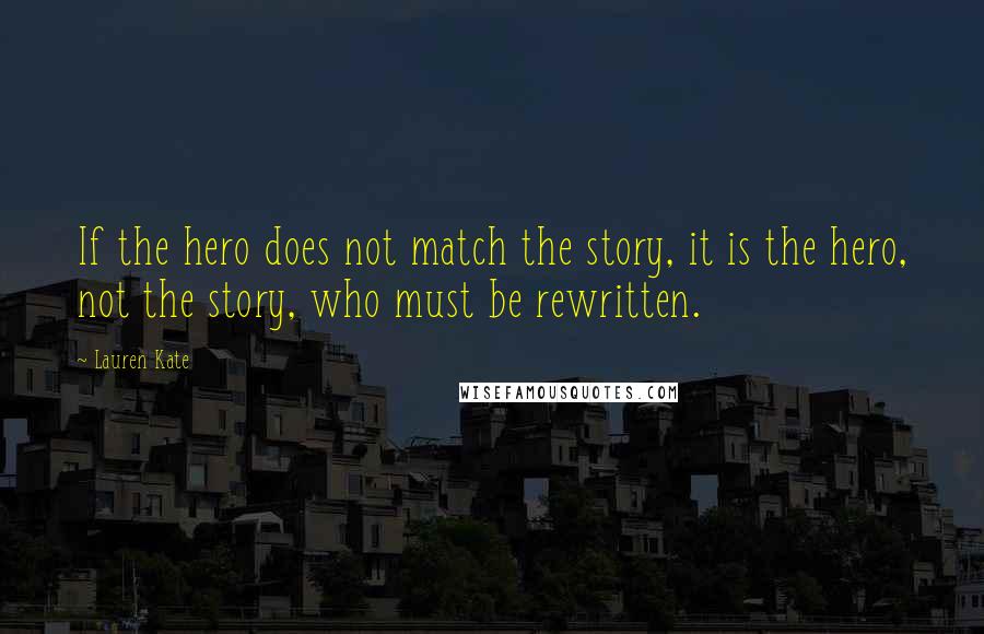 Lauren Kate Quotes: If the hero does not match the story, it is the hero, not the story, who must be rewritten.