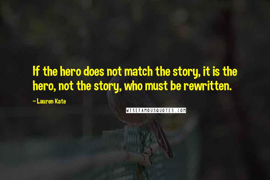 Lauren Kate Quotes: If the hero does not match the story, it is the hero, not the story, who must be rewritten.