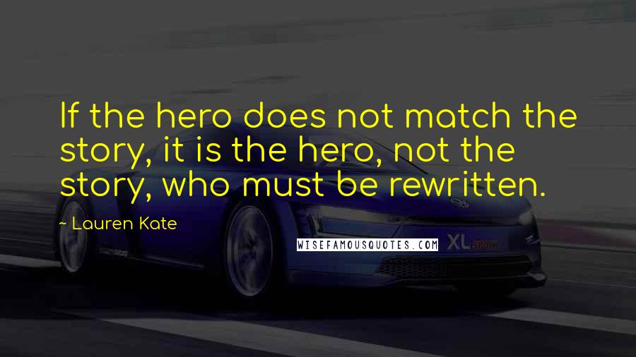 Lauren Kate Quotes: If the hero does not match the story, it is the hero, not the story, who must be rewritten.