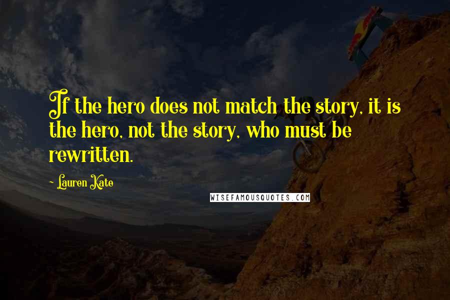 Lauren Kate Quotes: If the hero does not match the story, it is the hero, not the story, who must be rewritten.