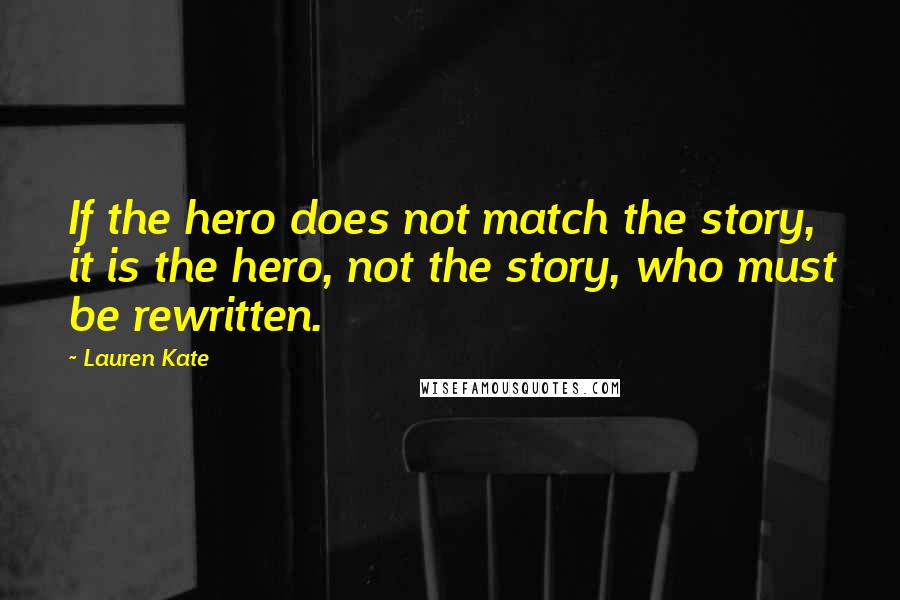 Lauren Kate Quotes: If the hero does not match the story, it is the hero, not the story, who must be rewritten.