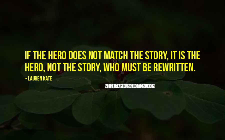 Lauren Kate Quotes: If the hero does not match the story, it is the hero, not the story, who must be rewritten.