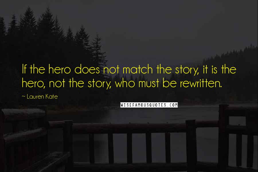 Lauren Kate Quotes: If the hero does not match the story, it is the hero, not the story, who must be rewritten.