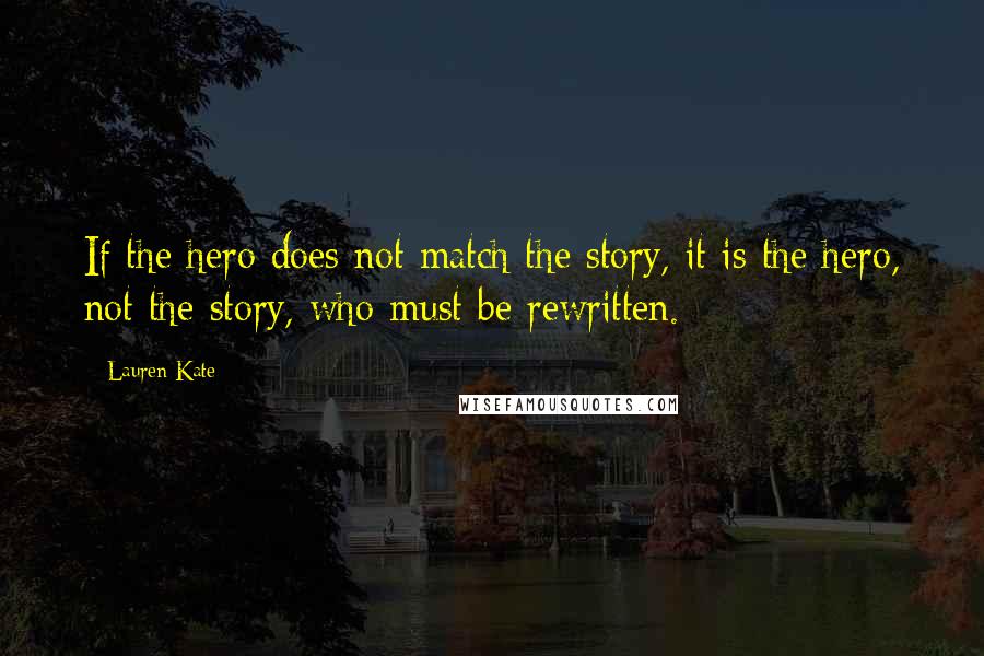 Lauren Kate Quotes: If the hero does not match the story, it is the hero, not the story, who must be rewritten.