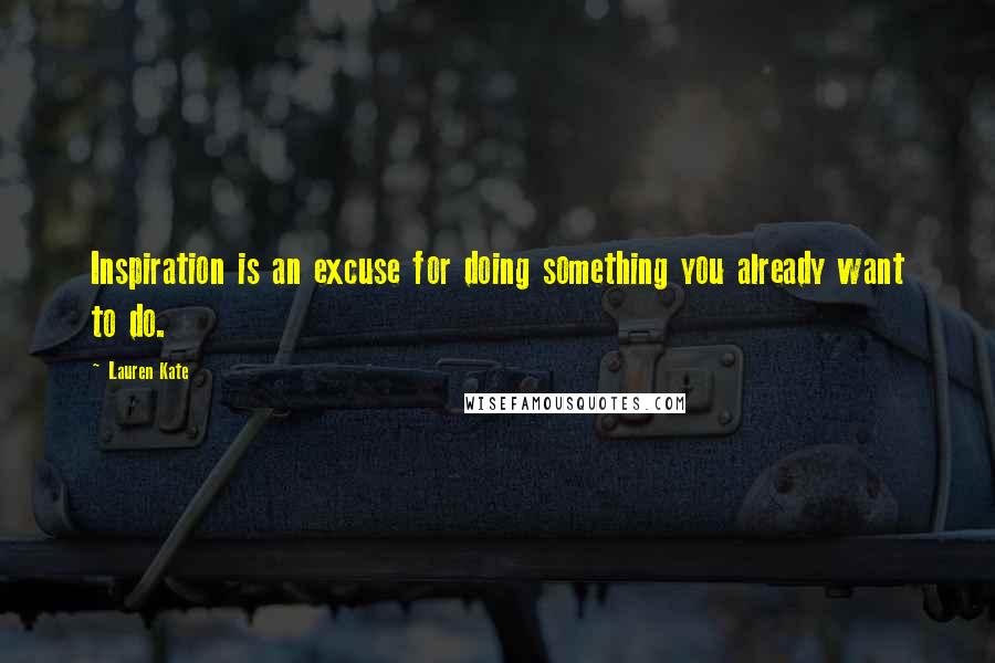 Lauren Kate Quotes: Inspiration is an excuse for doing something you already want to do.