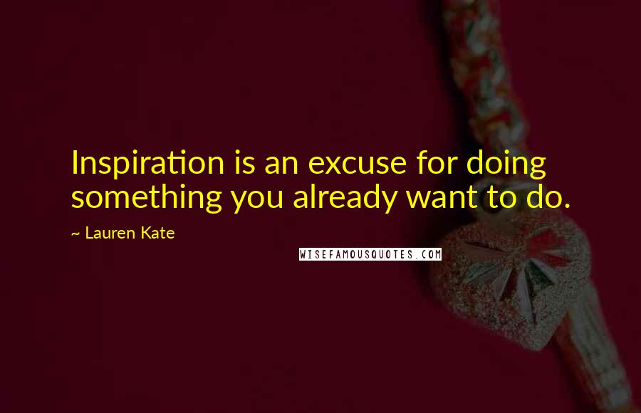 Lauren Kate Quotes: Inspiration is an excuse for doing something you already want to do.