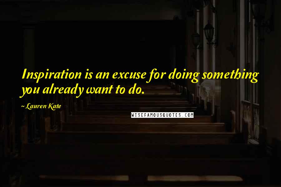 Lauren Kate Quotes: Inspiration is an excuse for doing something you already want to do.