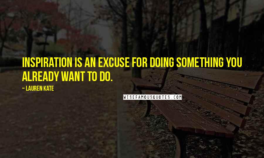 Lauren Kate Quotes: Inspiration is an excuse for doing something you already want to do.