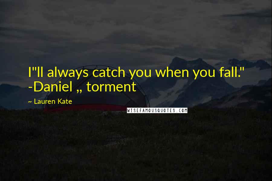 Lauren Kate Quotes: I"ll always catch you when you fall." -Daniel ,, torment