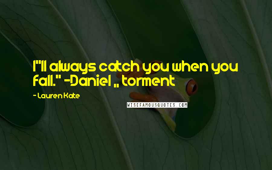 Lauren Kate Quotes: I"ll always catch you when you fall." -Daniel ,, torment