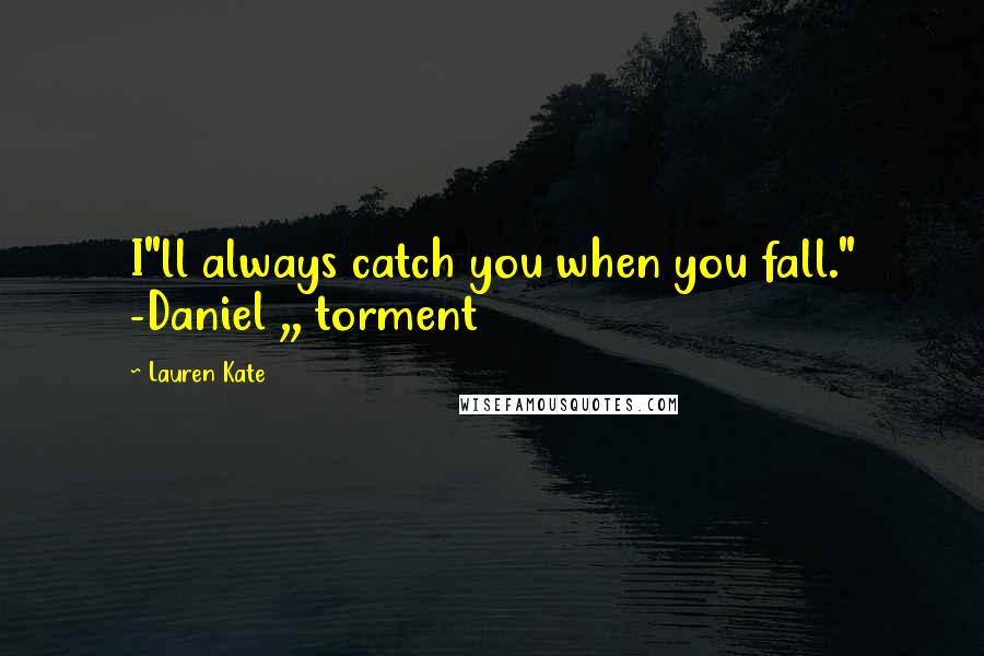 Lauren Kate Quotes: I"ll always catch you when you fall." -Daniel ,, torment