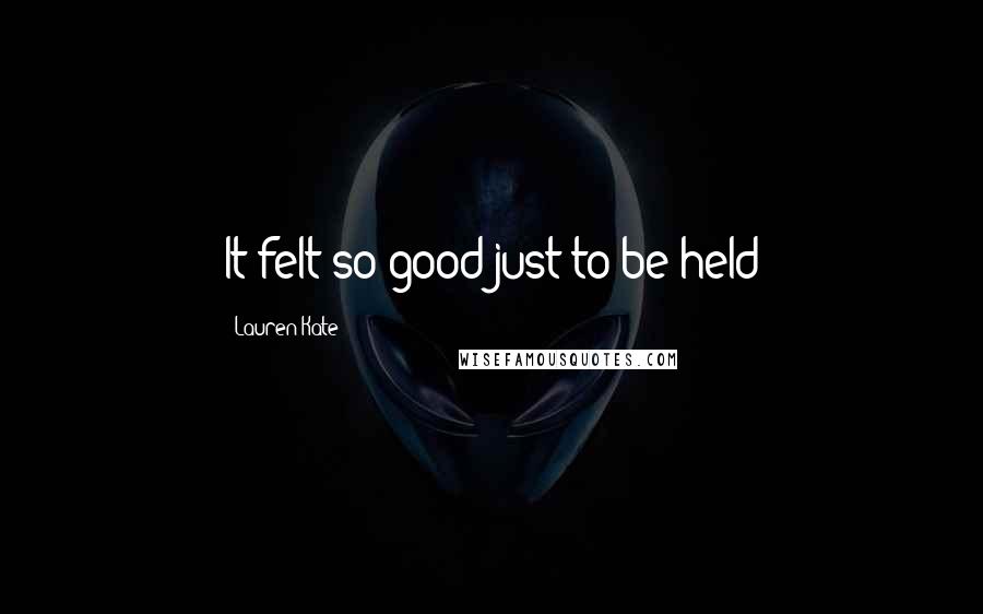 Lauren Kate Quotes: It felt so good just to be held