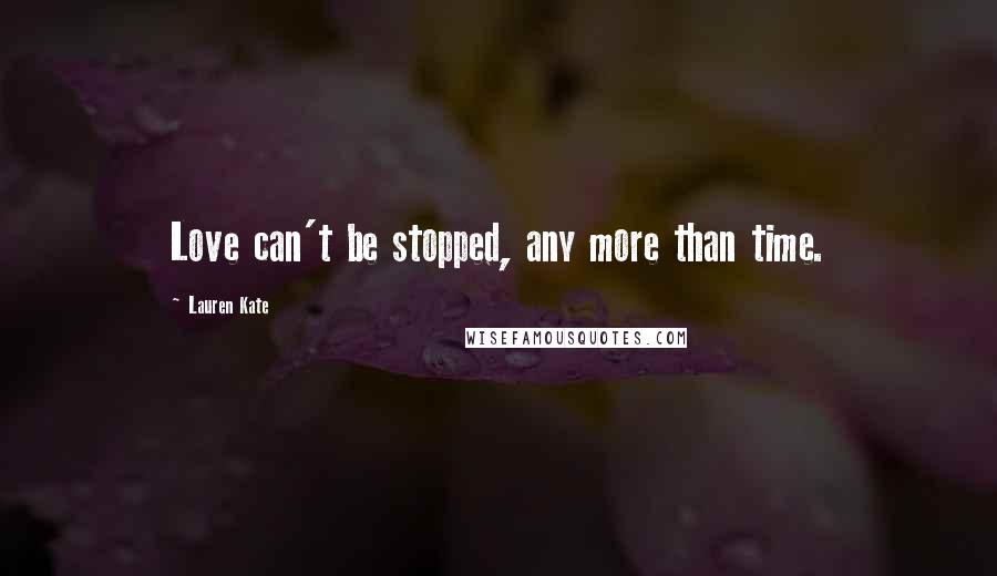 Lauren Kate Quotes: Love can't be stopped, any more than time.