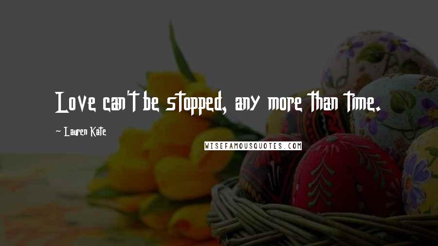 Lauren Kate Quotes: Love can't be stopped, any more than time.