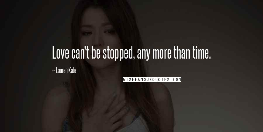 Lauren Kate Quotes: Love can't be stopped, any more than time.