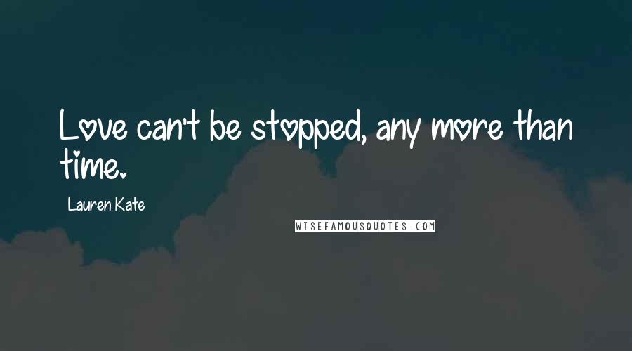 Lauren Kate Quotes: Love can't be stopped, any more than time.