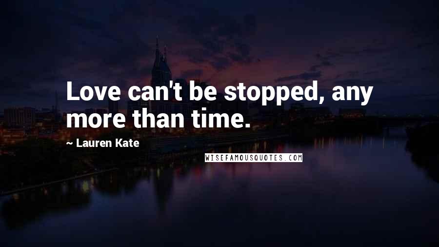 Lauren Kate Quotes: Love can't be stopped, any more than time.