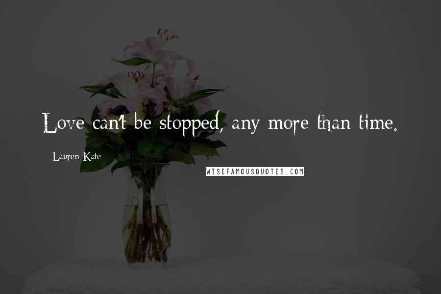 Lauren Kate Quotes: Love can't be stopped, any more than time.