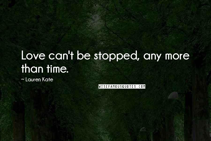 Lauren Kate Quotes: Love can't be stopped, any more than time.