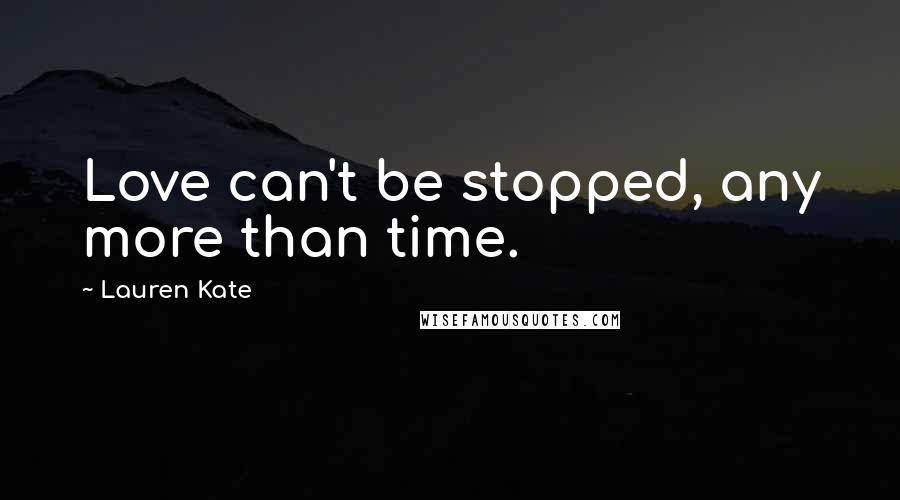 Lauren Kate Quotes: Love can't be stopped, any more than time.