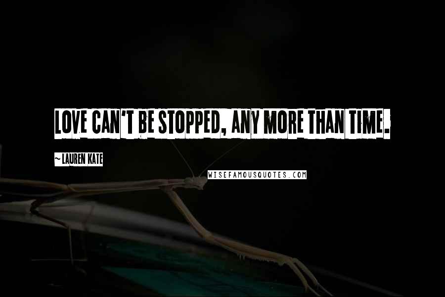 Lauren Kate Quotes: Love can't be stopped, any more than time.