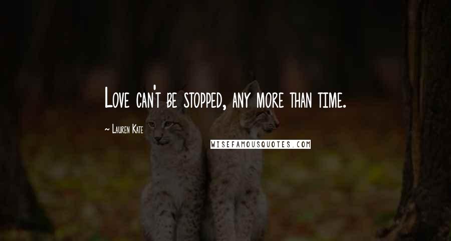 Lauren Kate Quotes: Love can't be stopped, any more than time.