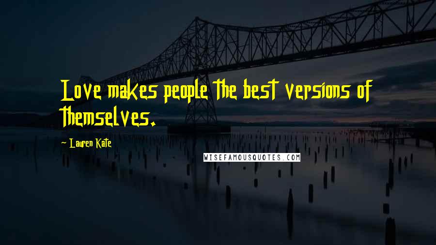 Lauren Kate Quotes: Love makes people the best versions of themselves.