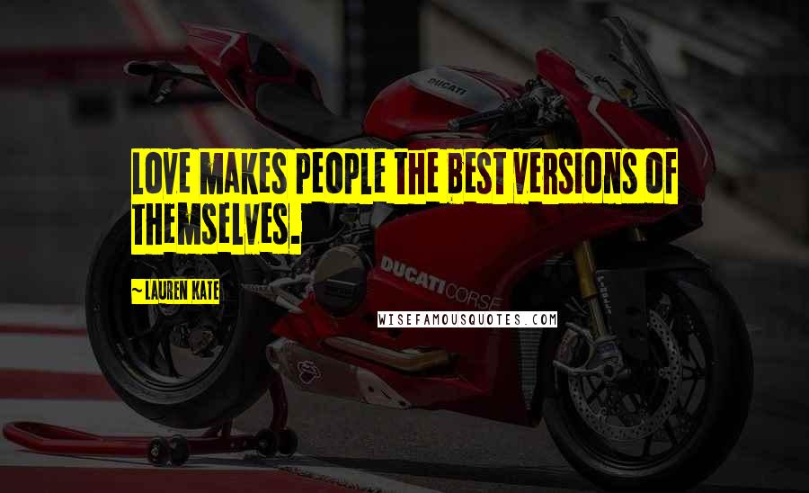 Lauren Kate Quotes: Love makes people the best versions of themselves.